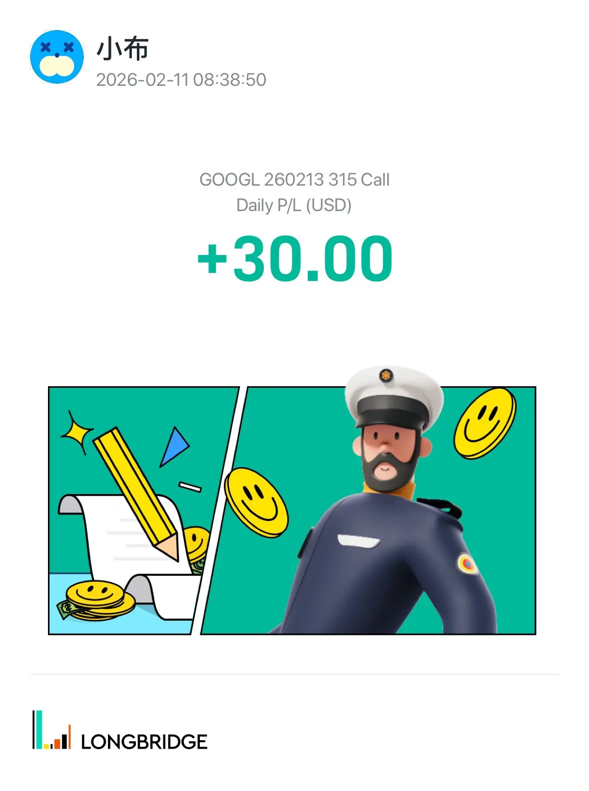 × 3 × 小布 2026-02-1108:38:50 GOOGL260213 315 Call Daily P/L (USD) +30.00 LONGBRID